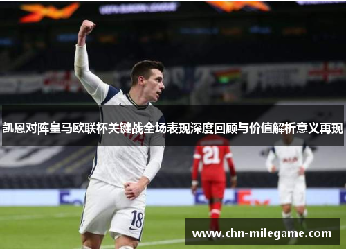 凯恩对阵皇马欧联杯关键战全场表现深度回顾与价值解析意义再现