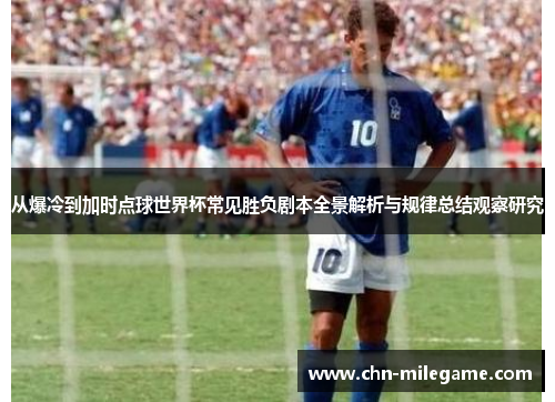 从爆冷到加时点球世界杯常见胜负剧本全景解析与规律总结观察研究