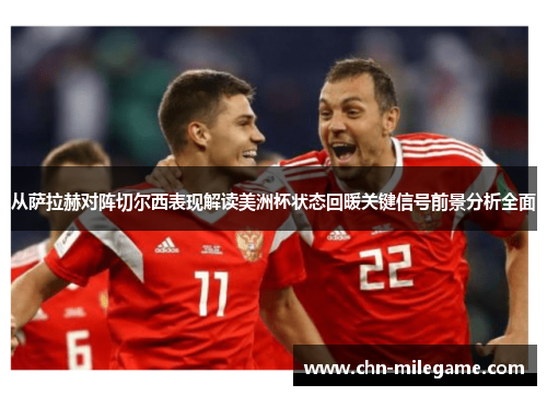 从萨拉赫对阵切尔西表现解读美洲杯状态回暖关键信号前景分析全面