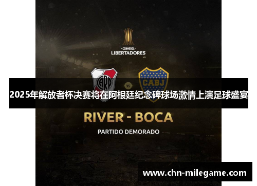 2025年解放者杯决赛将在阿根廷纪念碑球场激情上演足球盛宴