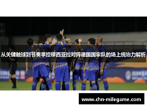 从关键触球到节奏掌控穆西亚拉对阵德国国家队的场上统治力解析